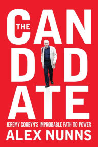 Title: The Candidate: Jeremy Corbyn's Improbable Path to Power, Author: Alex Nunns