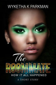 Title: The Roommate: How It All Happened: A Short Story, Author: Wyketha Parkman