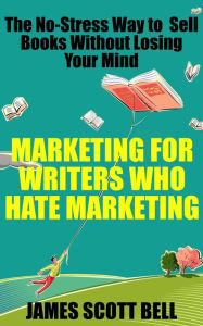 Title: Marketing For Writers Who Hate Marketing: The No-Stress Way to Sell Books Without Losing Your Mind, Author: James Scott Bell