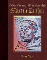 Title: God's Greatest Troublemaker - Martin Luther, Author: Henry Nigel