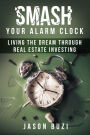 Smash Your Alarm Clock!: Living the Dream Through Real Estate Investing