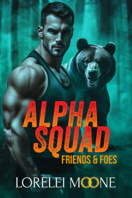 Title: Alpha Squad: Friends & Foes (A Steamy Bear Shifter Paranormal Romance), Author: Lorelei Moone