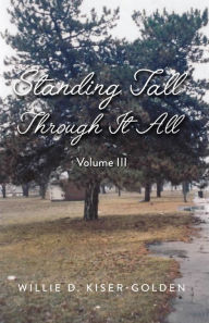 Title: Standing Tall Through It All: Volume III, Author: Willie D. Kiser-Golden