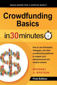 Title: Crowdfunding Basics In 30 Minutes: How to use Kickstarter, Indiegogo, and other crowdfunding platforms to support your entrepreneurial and creative dreams, Author: Michael J. Epstein