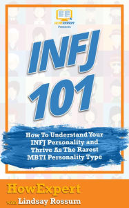 Title: INFJ 101: How To Understand Your INFJ Personality and Thrive As The Rarest MBTI Personality Type, Author: HowExpert Press