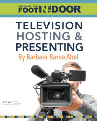 Title: How to Get Your Foot in the Door: Television Hosting and Presenting, Author: Barbara Barna Abel