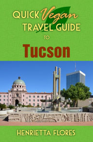 Title: Quick Vegan Travel Guide to Tucson, Author: Henrietta Flores