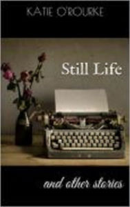 Title: Still Life and other stories, Author: Katie O'Rourke