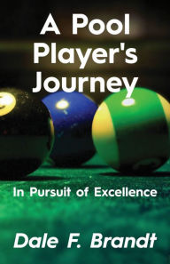 Title: A Pool Players Journey: In Pursuit of Excellence, Author: Dale F. Brandt