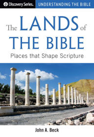 Title: The Lands of the Bible: Places that Shape Scripture, Author: John A. Beck