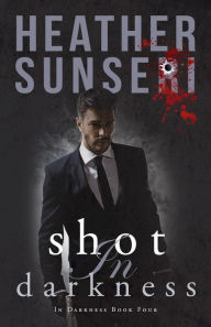 Title: Shot in Darkness (In Darkness Book Four), Author: Heather Sunseri