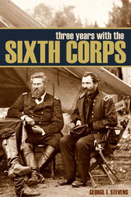 Title: Three Years in the Sixth Corps (Abridged, Annotated), Author: George T. Stevens