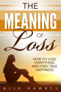 The Meaning Of Loss - How To Lose Everything And Find True Happiness