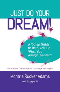 Title: Just Do Your Dream! A 7-Step Guide to Help You Do What You Always Wanted* *with Stories that Enlighten, Encourage and Inspire, Author: Montrie Rucker Adams