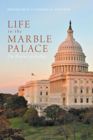 Title: Life in the Marble Palace: In Praise of Folly, Author: Honorable Clifford B. Stearns