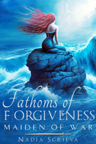 Title: Fathoms of Forgiveness: Maiden of War, Author: Nadia Scrieva