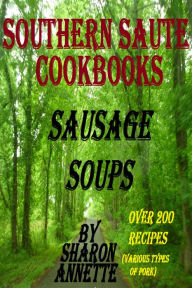 Title: Southern Saute Cookbooks: Sausage Soups, Over 200 Recipes, Author: Sharon Annette