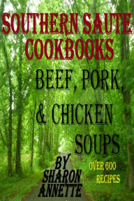 Title: Southern Saute Cookbooks: Beef, Pork, & Chicken Soups, Over 600 Recipes, Author: Sharon Annette