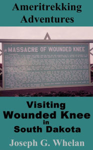 Title: Ameritrekking Adventures: Visiting Wounded Knee in South Dakota, Author: Joseph Whelan