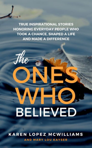 The Ones Who Believed: True Inspirational Stories Honoring Everyday People Who Took a Chance, Shaped a Life and Made a Difference