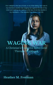 Title: WAGING WAR: A Christian's Cognitive Behavioral Therapy Workbook, Author: Heather Freeman