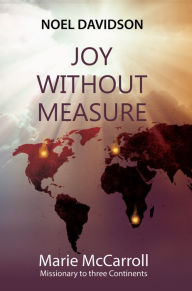 Title: Joy Without Measure: Marie McCarroll - Missionary to Three Continents, Author: Noel Davidson