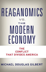 Title: Reaganomics vs. the Modern Economy, Author: Michael Douglas Gilbert