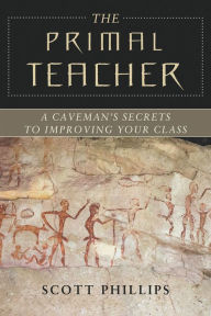 Title: The Primal Teacher: A Caveman's Secrets to Improving Your Class, Author: Scott Phillips