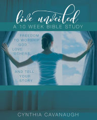 Title: Live Unveiled: Freedom to Worship God, Love Others and Tell Your Story, Author: Cynthia Cavanaugh