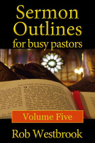 Title: Sermon Outlines for Busy Pastors: Volume 5, Author: Rob Westbrook