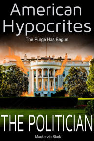 Title: American Hypocrites - The Politician: The Purge Has Begun, Author: Mackenzie Stark