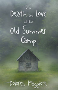 Title: Death and Love at the Old Summer Camp, Author: Dolores Maggiore