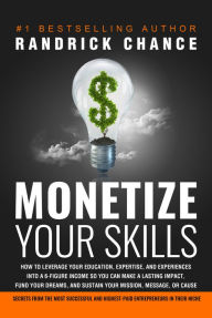 Title: Monetize Your Skills: How to Leverage Your Education, Expertise, and Experiences Into a 6-Figure+ Income So You Can Make a Lasting Impact, Fund Your Dreams, and Sustain Your Mission, Message, or Cause, Author: Randrick Chance