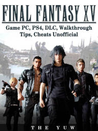 Title: Final Fantasy XV Game PC, PS4, DLC, Walkthrough Tips, Cheats Unofficial, Author: Weeland