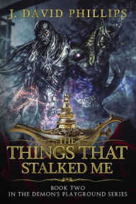 Title: The Things That Stalked Me, Author: J. David Phillips