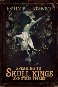Title: Speaking to Skull Kings, Author: Emily B. Cataneo
