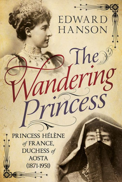 The Wandering Princess: Princess Helene of France, Duchess of Aosta 1871-1951