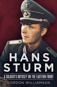 Title: Hans Sturm: A Soldier's Odyssey on the Eastern Front, Author: Gordon Williamson