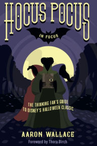 Title: Hocus Pocus In Focus: The Thinking Fan's Guide to Disney's Halloween Classic, Author: Aaron Wallace