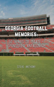 Title: Georgia Football Memories: 50 Years of State-Sponsored Antagonism, Author: Steve Anthony