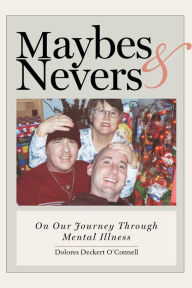 Title: Maybes & Nevers: On our journey through mental illness, Author: Dolores Deckert O'Connell