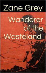 Title: Wanderer of the Wasteland, Author: Zane Grey