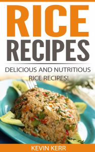 Title: Rice Recipes: Delicious and Nutritious Rice Recipes! (Vegan Rice Recipes, Rice Dishes, Vegan Rice Dishes, Vegan Recipes With Rice), Author: Kevin Kerr