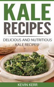 Title: Kale Recipes: Delicious and Nutritious Kale Recipes! (Vegan Kale Recipes), Author: Kevin Kerr