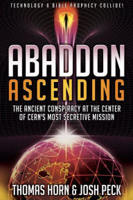 Title: Abaddon Ascending: The Ancient Conspiracy at the Center of CERN'S Most Secretive Mission, Author: Josh Peck