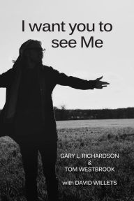 Title: I want you to see Me, Author: Gary L. Richardson