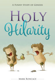 Title: Holy Hilarity: A Funny Study of Genesis, Author: Mark Roncace