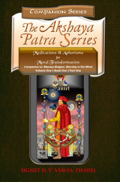 Companion to the Akshaya Patra Series Manasa Bhajare Worship in the Mind Volume One Book One Part 1: Meditations and Aphorisms for Moral Transformation