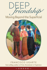 Title: Deep Friendship: Moving beyond the Superficial, Author: Francisco Ugarte