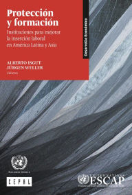 Title: Proteccion y formacion: instituciones para mejorar la insercion laboral en America Latina y Asia, Author: CEPAL Comision Economica para America Latina y el Caribe